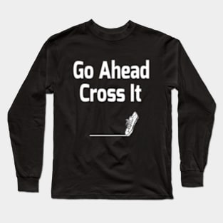 Go Ahead...Cross it Funny Saying Long Sleeve T-Shirt